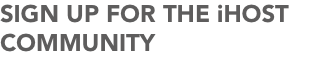 SIGN UP FOR THE iHOST COMMUNITY